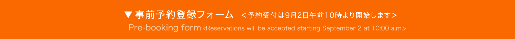 事前予約登録フォーム ＜予約受付は9月2日午前10時より開始します＞ - Pre-booking form - Pre-booking will start from May 29